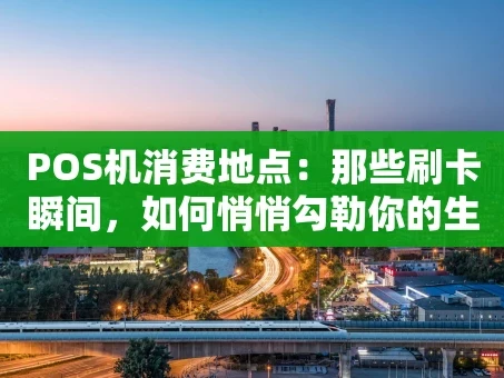 重庆POS机消费地点：那些刷卡瞬间，如何悄悄勾勒你的生活地图？