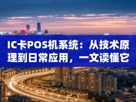重庆IC卡POS机系统：从技术原理到日常应用，一文读懂它的那些事儿