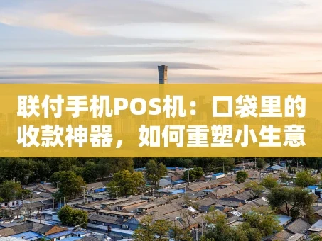 重庆联付手机POS机：口袋里的收款神器，如何重塑小生意？