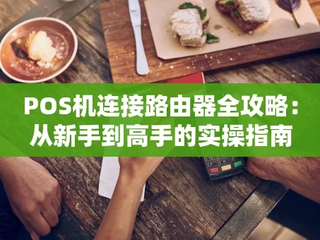 重庆POS机连接路由器全攻略：从新手到高手的实操指南