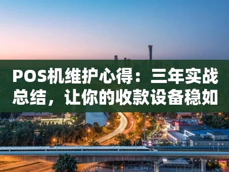 重庆POS机维护心得：三年实战总结，让你的收款设备稳如泰山