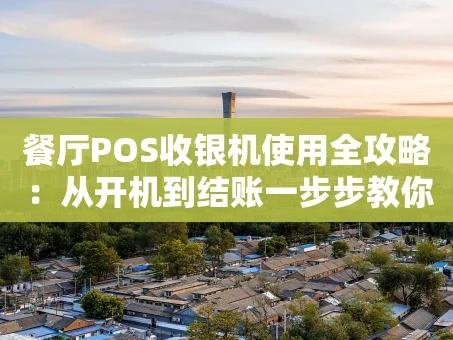 重庆餐厅POS收银机使用全攻略：从开机到结账一步步教你