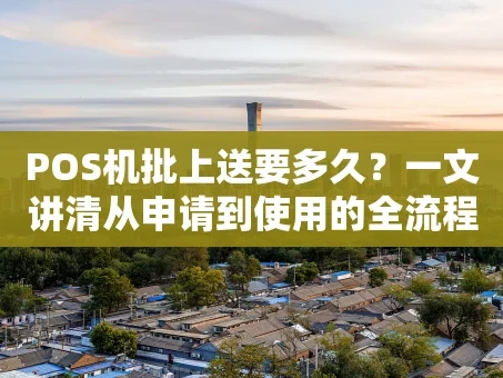 重庆POS机批上送要多久？一文讲清从申请到使用的全流程时间表