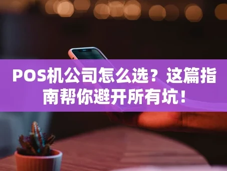 重庆POS机公司怎么选？这篇指南帮你避开所有坑！