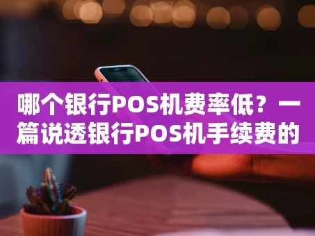 重庆哪个银行POS机费率低？一篇说透银行POS机手续费的门道