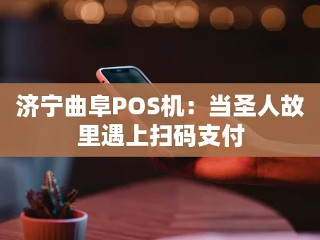 重庆济宁曲阜POS机：当圣人故里遇上扫码支付