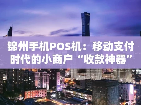 重庆锦州手机POS机：移动支付时代的小商户“收款神器”
