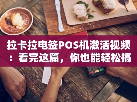 重庆拉卡拉电签POS机激活视频：看完这篇，你也能轻松搞定！