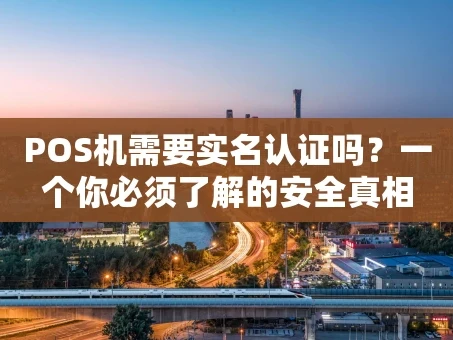 重庆POS机需要实名认证吗？一个你必须了解的安全真相