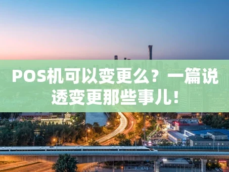 重庆POS机可以变更么？一篇说透变更那些事儿！