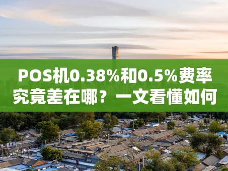 重庆POS机0.38%和0.5%费率究竟差在哪？一文看懂如何选