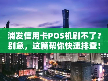重庆浦发信用卡POS机刷不了？别急，这篇帮你快速排查！
