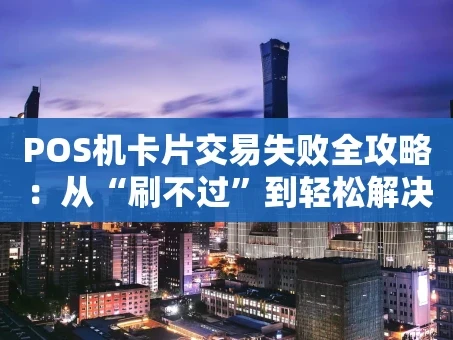 重庆POS机卡片交易失败全攻略：从“刷不过”到轻松解决