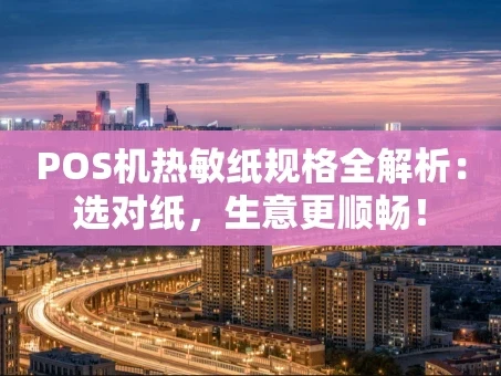 重庆POS机热敏纸规格全解析：选对纸，生意更顺畅！