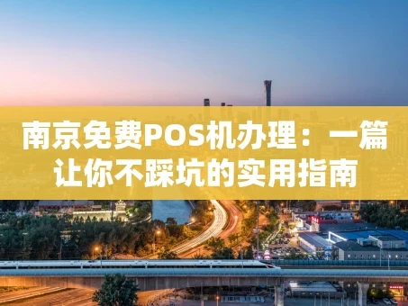 重庆南京免费POS机办理：一篇让你不踩坑的实用指南