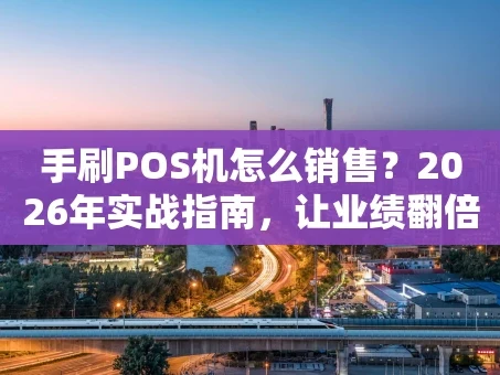 重庆手刷POS机怎么销售？2026年实战指南，让业绩翻倍不是梦！