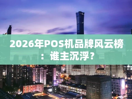 重庆2026年POS机品牌风云榜：谁主沉浮？