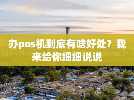 重庆办pos机到底有啥好处？我来给你细细说说