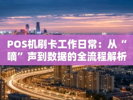 重庆POS机刷卡工作日常：从“嘀”声到数据的全流程解析