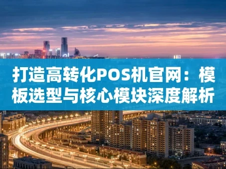 重庆打造高转化POS机官网：模板选型与核心模块深度解析