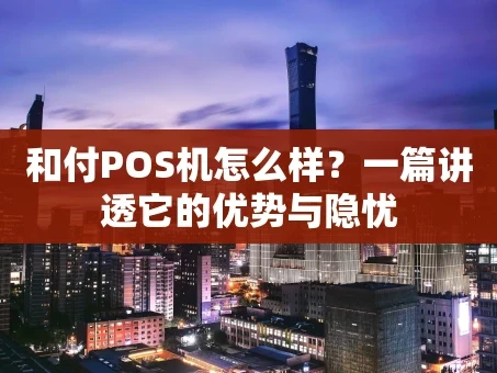 重庆和付POS机怎么样？一篇讲透它的优势与隐忧