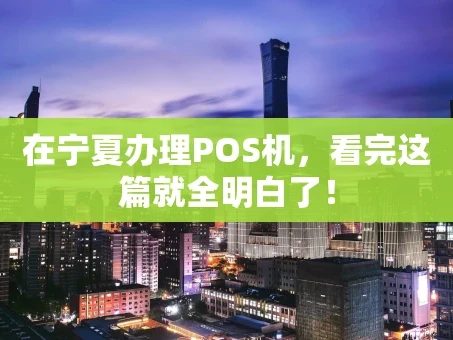 重庆在宁夏办理POS机，看完这篇就全明白了！