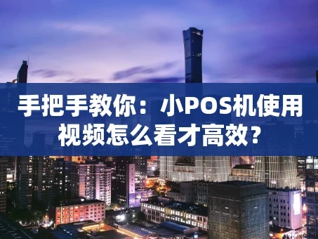 重庆手把手教你：小POS机使用视频怎么看才高效？