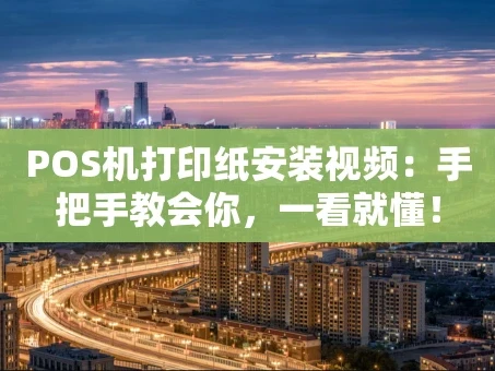重庆POS机打印纸安装视频：手把手教会你，一看就懂！