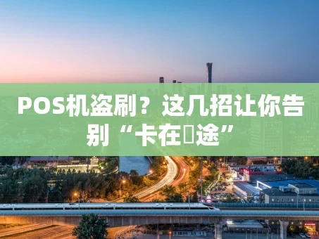 重庆POS机盗刷？这几招让你告别“卡在囧途”