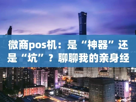 重庆微商pos机：是“神器”还是“坑”？聊聊我的亲身经历和避坑指南