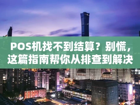 重庆POS机找不到结算？别慌，这篇指南帮你从排查到解决一步到位