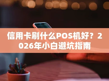 重庆信用卡刷什么POS机好？2026年小白避坑指南