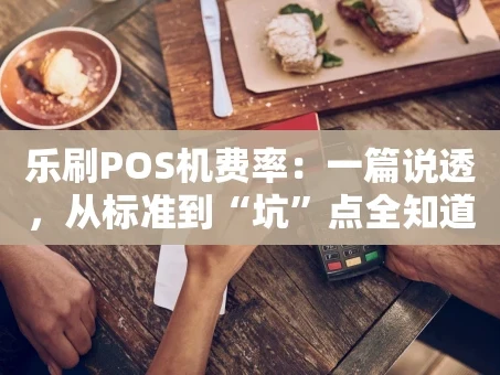 重庆乐刷POS机费率：一篇说透，从标准到“坑”点全知道