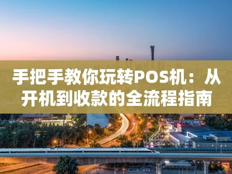 重庆手把手教你玩转POS机：从开机到收款的全流程指南