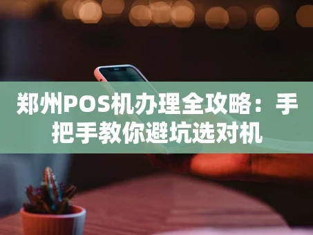 重庆郑州POS机办理全攻略：手把手教你避坑选对机