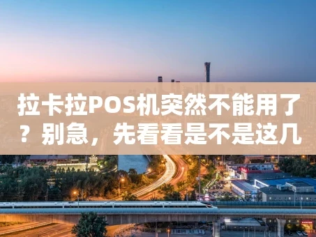 重庆拉卡拉POS机突然不能用了？别急，先看看是不是这几个原因