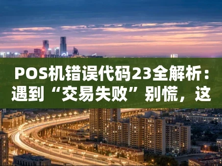 重庆POS机错误代码23全解析：遇到“交易失败”别慌，这篇指南帮你搞定