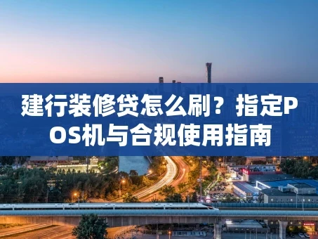 重庆建行装修贷怎么刷？指定POS机与合规使用指南