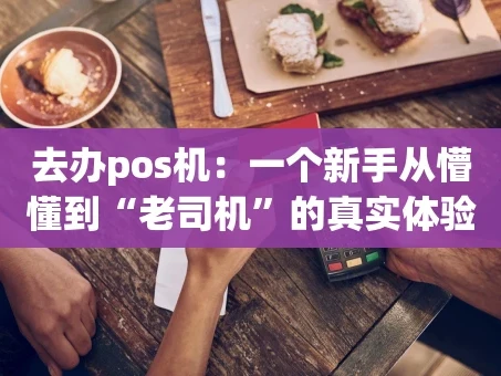 重庆去办pos机：一个新手从懵懂到“老司机”的真实体验