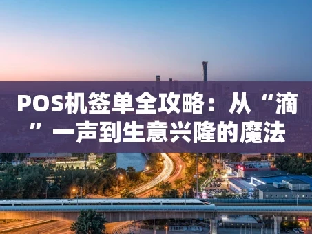 重庆POS机签单全攻略：从“滴”一声到生意兴隆的魔法