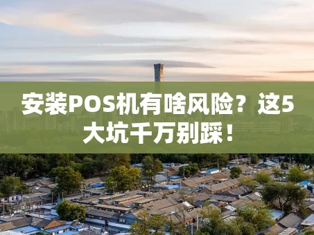 重庆安装POS机有啥风险？这5大坑千万别踩！