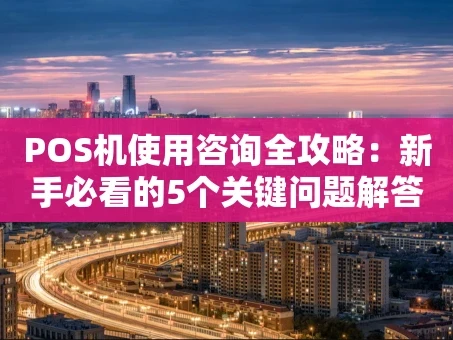 重庆POS机使用咨询全攻略：新手必看的5个关键问题解答