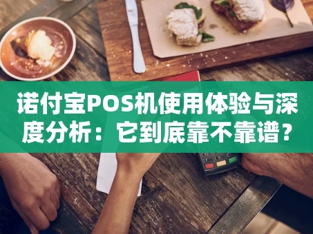 重庆诺付宝POS机使用体验与深度分析：它到底靠不靠谱？