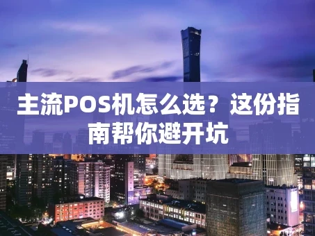 重庆主流POS机怎么选？这份指南帮你避开坑