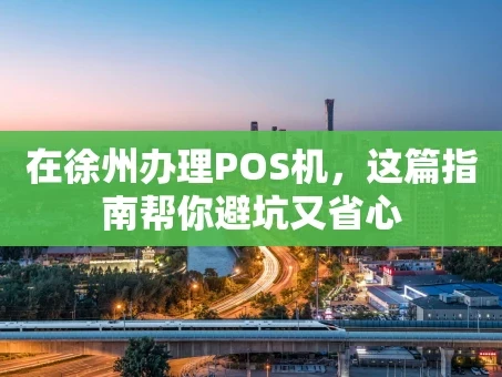重庆在徐州办理POS机，这篇指南帮你避坑又省心