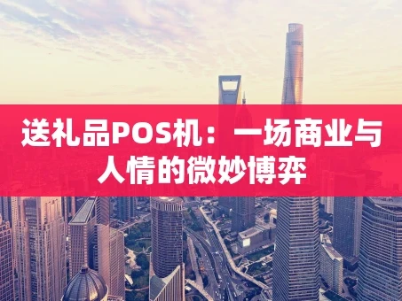 重庆送礼品POS机：一场商业与人情的微妙博弈