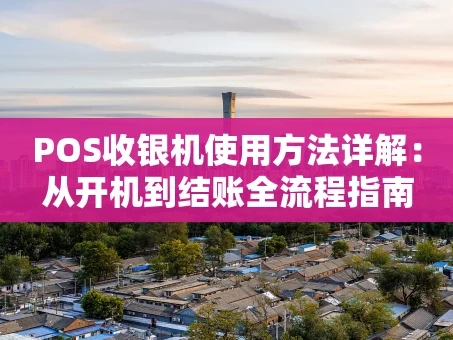 重庆POS收银机使用方法详解：从开机到结账全流程指南