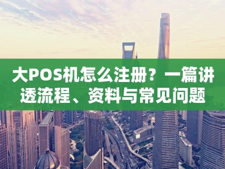重庆大POS机怎么注册？一篇讲透流程、资料与常见问题