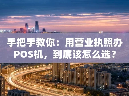 重庆手把手教你：用营业执照办POS机，到底该怎么选？