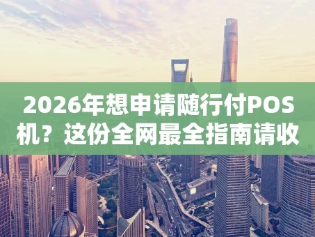 重庆2026年想申请随行付POS机？这份全网最全指南请收好！